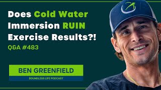 Does Cold Water Immersion RUIN Exercise Results? - Ben Greenfield Q\u0026A #483