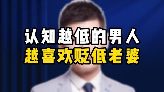 认知越低的男人越喜欢贬低老婆 /情感/婚姻