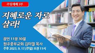 [원주중부교회] 주일3부 | 지혜로운 자로 살라! (230917) | 김미열목사