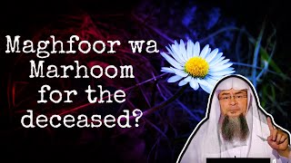 Is it permissible to use Maghfoor wa Marhoom for the deceased? assim al hakeem JAL