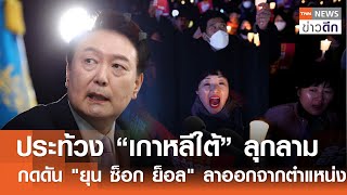 ประท้วง “เกาหลีใต้” ลุกลาม กดดัน 