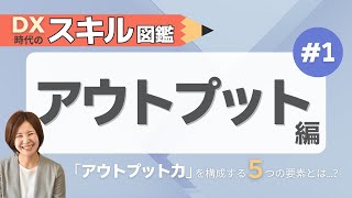 スキル図鑑『アウトプット』編｜DX推進に不可欠なアウトプット力！5つの要素と実践課題