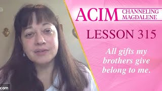 ACIM Lesson #315 - Channeling Mary Magdalene - All gifts my brothers give belong to me