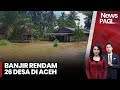 Banjir Rendam 26 Desa di Aceh Disebabkan Intensitas Hujan Tinggi - iNews Pagi 17/10