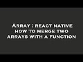 Array : react native how to merge two arrays with a function