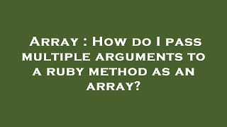 Array : How do I pass multiple arguments to a ruby method as an array?