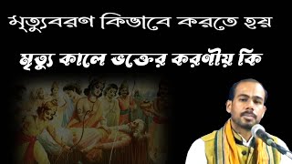 মৃত্যুবরণ কিভাবে করতে হয়।। মৃত্যু কালে ভক্তের করণীয় কি ।। হরিদাস দাস জি