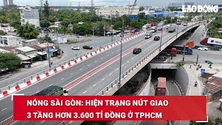 Nóng Sài Gòn: Hiện trạng nút giao 3 tầng hơn 3.600 tỉ đồng ở TPHCM | Báo Lao Động