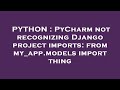 PYTHON : PyCharm not recognizing Django project imports: from my_app.models import thing