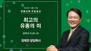 최고의 유종의 미 | 로마서 8:28~30 | 장재찬 담임목사 | 주일예배 | 24.12.15 | 장충교회