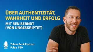 #860 Über Authentizität, Wahrheit und Erfolg - Ben Berndt {ungeskriptet}