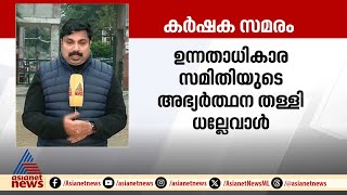 ചികിത്സ സ്വീകരിക്കില്ല, നിരാഹാരം തുടരും ; ഉന്നതാധികാര സമിതിയുടെ അഭ്യർത്ഥന തള്ളി ധല്ലേവാൾ