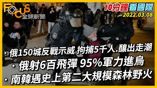 【10分鐘看國際】俄羅斯150城反戰示威 拘捕5千人.釀出走潮｜俄羅斯6百飛彈 95%軍力進烏克蘭｜南韓遇使上第二大規模森林野火 20220307