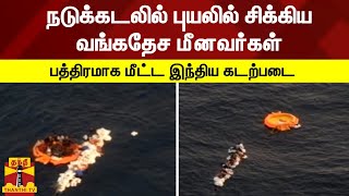 நடுக்கடலில் புயலில் சிக்கிய வங்கதேச மீனவர்கள் - பத்திரமாக மீட்ட இந்திய கடற்படை