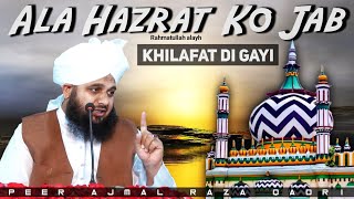 Ala Hazrat Rahmatullahi Alayh Ko Jab Khilafat Di Gayi - Peer Ajmal Raza Qadri