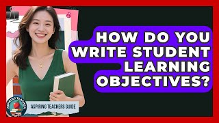 How Do You Write Student Learning Objectives? - Aspiring Teacher Guide