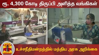 ரூ. 4,300 கோடி திருப்பி அளித்த வங்கிகள் - உச்சநீதிமன்றத்தில் மத்திய அரசு அறிக்கை