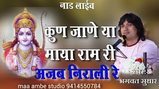 bhagwat suthar|| कुण जाणे या माया राम री|| अजब निराली !!kun jane ya maya ram ra!! Naad live kurabad