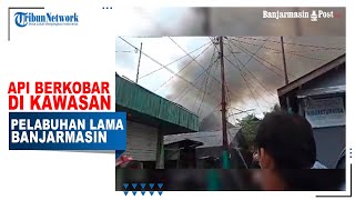 Api Berkobar di Kawasan Pelabuhan Lama Banjarmasin