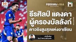 ธีรศิลป์ แดงดา : ศูนย์หน้าทีมชาติไทยผู้ครองบัลลังก์ดาวยิงสูงสุดแห่งอาเซียน | Footballista EP.304