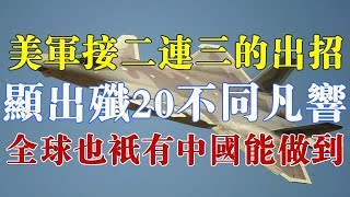 美军接二连三的出招显示出歼-20不同凡响，全球也只有中国能做到