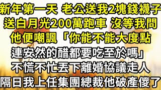 新年第一天 老公送我2塊錢襪子，送白月光200萬跑車，沒等我問他便嘲諷「你能不能大度點 連安然的醋都要吃至於嗎」不慌不忙丟下離婚協議走人，隔日我上任集團總裁他破產儍了。#爽文 #復仇