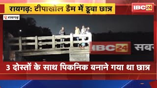 Raigarh News : टीपाखोल डैम में डूबा छात्र। 3 दोस्तों के साथ पिकनिक मनाने गया था छात्र