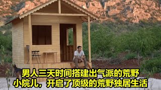 男人三天时间搭建出气派的荒野小院儿，开启了顶级的荒野独居生活| 在野外建造