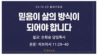 [화미교회] 20.10.23 | 믿음이 삶의 방식이 되어야 합니다 | 히 11:29~40 | 온라인 금요철야기도 | 손희승 담임목사