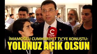 Ekrem İmamoğlu Cumhuriyet TV'ye konuştu: Yolunuz açık olsun! Yanınızdayız