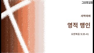 영적 맹인ㅣ요한복음 9:35-41 ㅣ그소망교회 새벽예배ㅣ2025.02.03