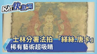 行政執行署士林分署法拍 「緙絲.唐卡」稀有藝術超吸睛－民視新聞