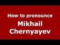 How to pronounce Mikhail Chernyayev (Russian/Russia) - PronounceNames.com