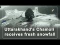 Uttarakhand’s Chamoli receives fresh snowfall