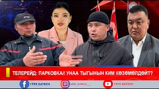 ТЕЛЕРЕЙД: ПАРКОВКА// УНАА ТЫГЫНЫН КИМ КӨЗӨМӨЛДӨЙТ?