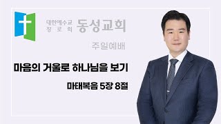 [250119 동성교회 09시 주일예배]  마음의 거울로 하나님을 보기  마태복음 5장 8절