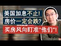 美国加息不止，利率上升房价一定会跌吗？买房风向盯准“他们”！如何应对利率变化？房价会按“我”所想下降吗？