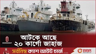 যে কারণে আটকে আছে ২০ কার্গো জাহাজ | Cargo Ship | Independent TV