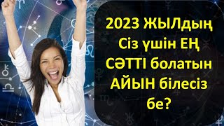 2023 ЖЫЛдың Сіз үшін ЕҢ СӘТТІ болатын АЙЫН білесіз бе?