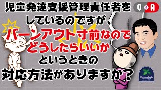 【Q\u0026A】児童発達支援管理責任者をしているのですが、バーンアウト寸前なのでどうしたらいいかというときの対応方法がありますか？