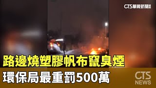 路邊燒塑膠帆布竄臭煙　環保局最重罰500萬｜華視新聞 20241207