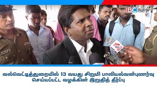 வல்வெட்டித்துறையில் 13 வயது சிறுமி பாலியல்வன்புணர்வு செய்யப்பட்ட வழக்கின் இறுதித் தீர்ப்பு