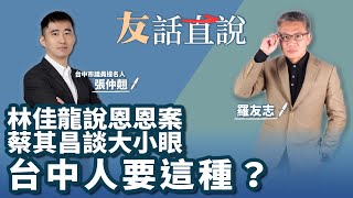 7.18.22【友話直說】林佳龍說恩恩案 蔡其昌談大小眼 台中人要這種？｜台中市西屯區議員參選人 張仲翹+羅友志