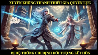 TẬP 12 - XUYÊN KHÔNG THÀNH THIẾU GIA QUYỀN LỰC BỊ HỆ THỐNG CHỈ ĐỊNH ĐỐI TƯỢNG KẾT HÔN - THÓC REVIEW