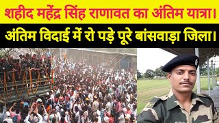 शहीद महेंद्र सिंह राणावत का अंतिम यात्रा।। Shahid BSF jawan Mahendra Singh ranavat ka antim yatra ।।