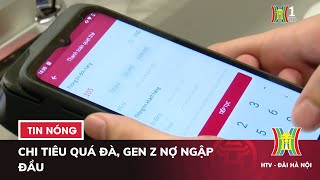 Chi tiêu quá đà, Gen Z Nợ ngập đầu - Tin tức NÓNG nhất hôm nay