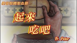 Fr. Peter 基督聖體聖血節聖道禮  起來，吃吧 !   【若望福音六51-58】