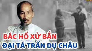 Cả dân tộc ngỡ ngàng - Lý do Bác Hồ nhất quyết xử tử đại tá quân đội Trần Dụ Châu