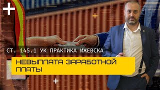 Ст 145.1 УК - невыплата заработной платы в Ижевске | адвокат по уголовным делам Альберт Ихсанов