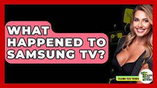 What Happened To Samsung TV? - Talking Tech Trends